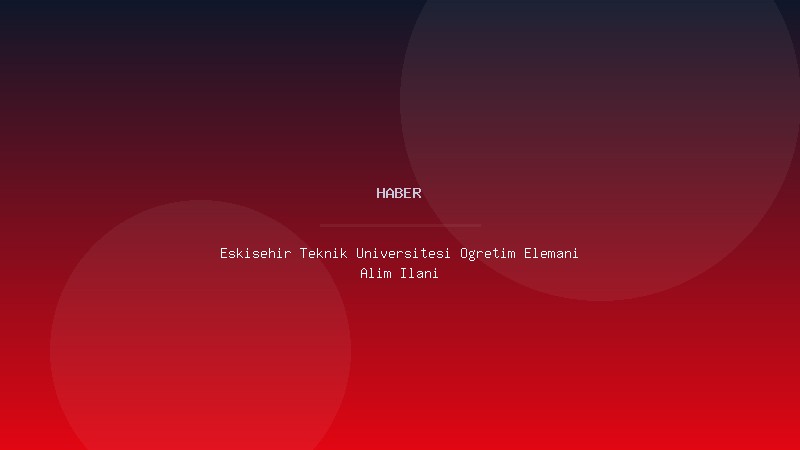 Eskişehir Teknik Üniversitesi Öğretim Elemanı Alım İlanı