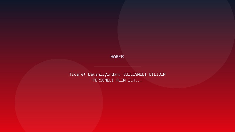Ticaret Bakanlığından: SÖZLEŞMELİ BİLİŞİM PERSONELİ ALIM İLANI