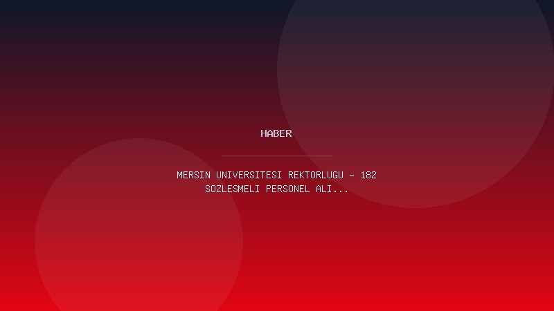 MERSİN ÜNİVERSİTESİ REKTÖRLÜĞÜ - 182 SÖZLEŞMELİ PERSONEL ALIM İLANI